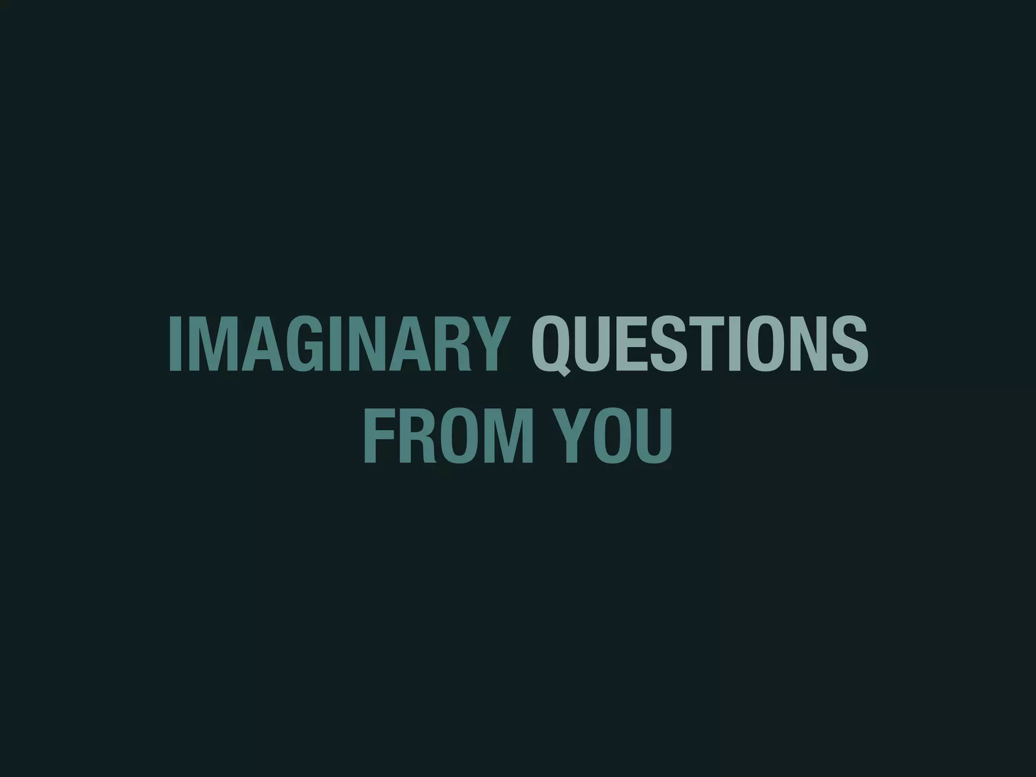 IMAGINARY QUESTIONS
FROM YOU
 