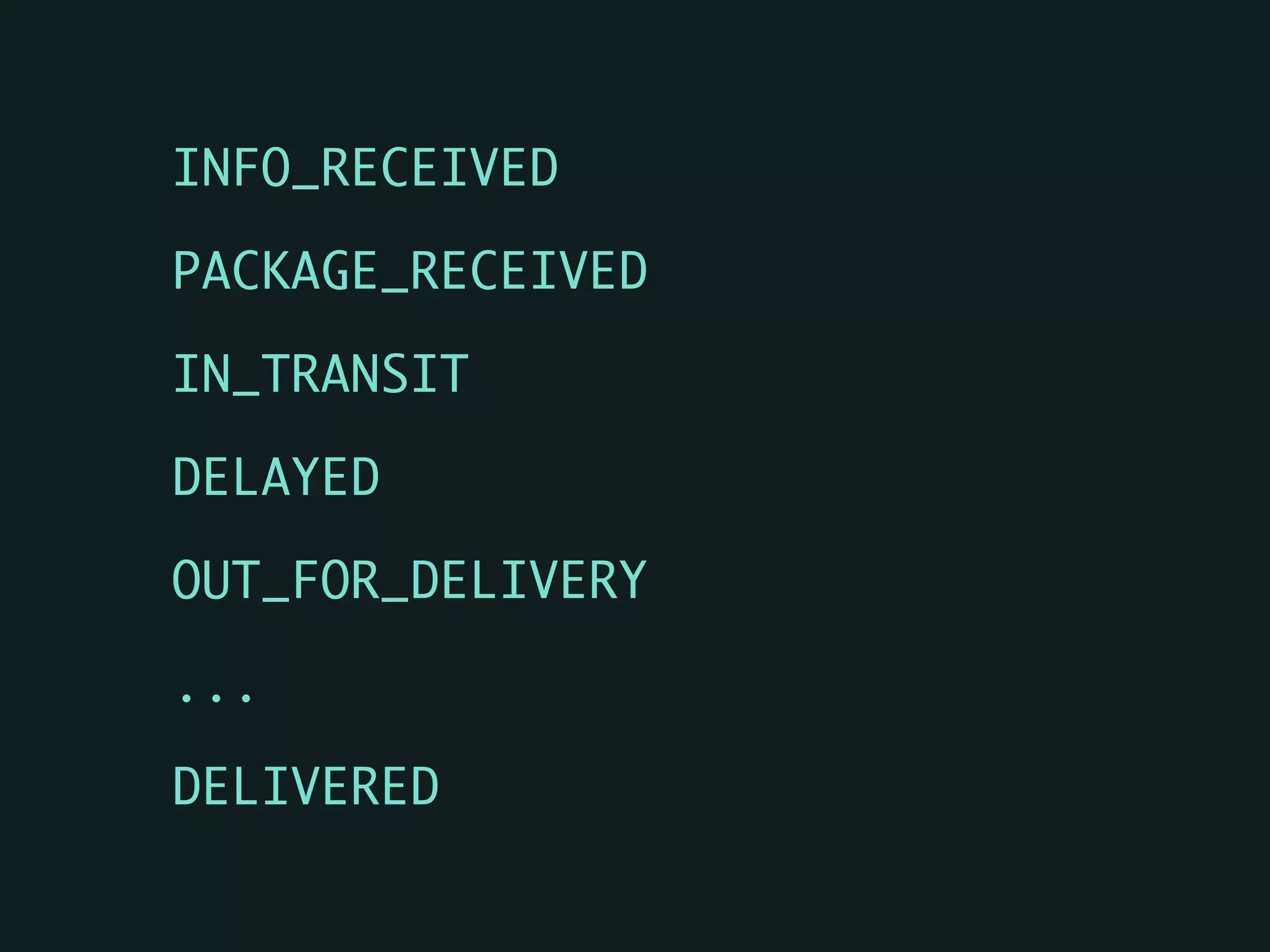 INFO_RECEIVED	
PACKAGE_RECEIVED	
IN_TRANSIT	
DELAYED	
OUT_FOR_DELIVERY	
...	
DELIVERED
 