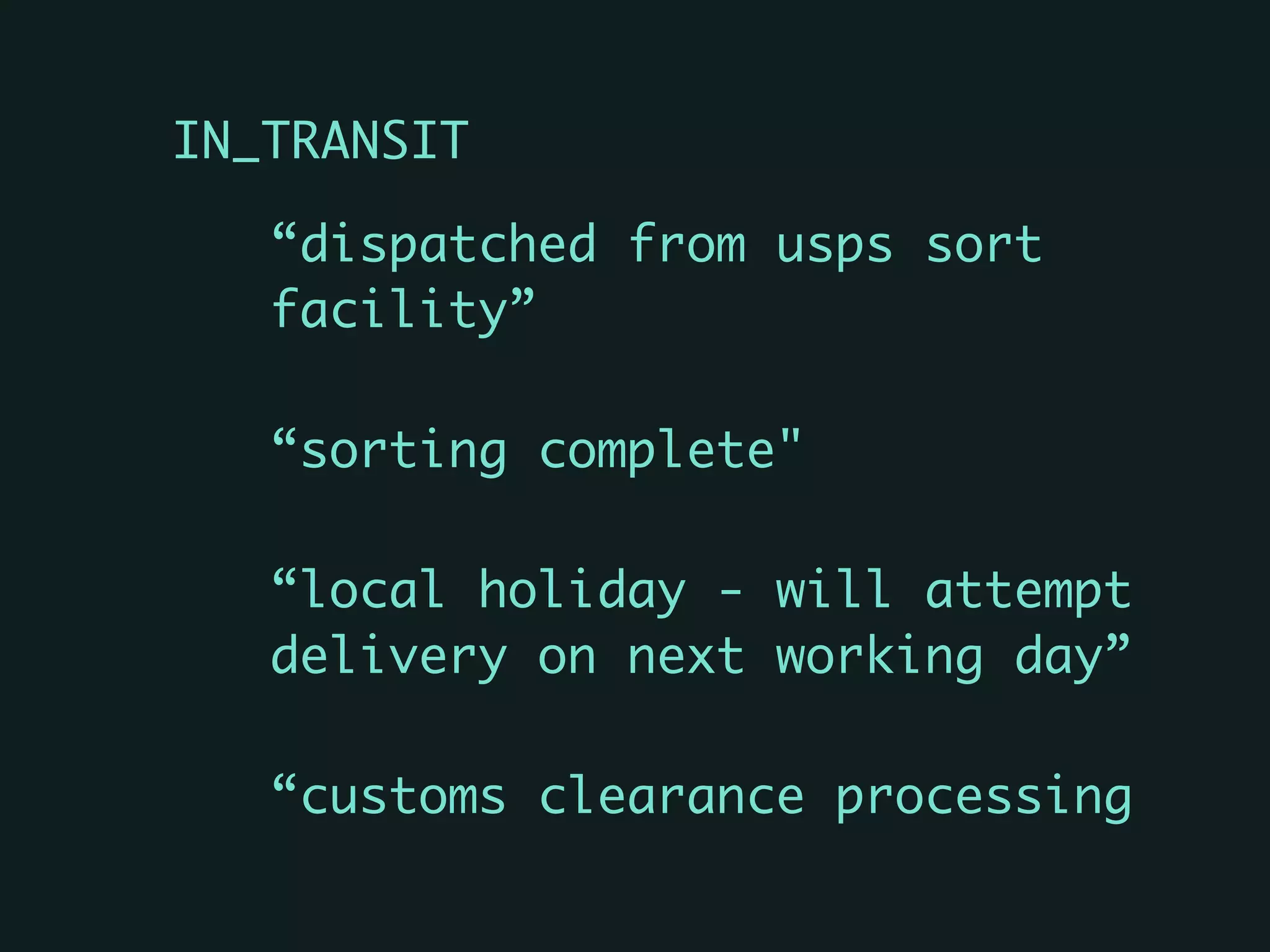 IN_TRANSIT	
“dispatched from usps sort
facility”	
“sorting complete"	
“local holiday - will attempt
delivery on next working day”	
“customs clearance processing
 