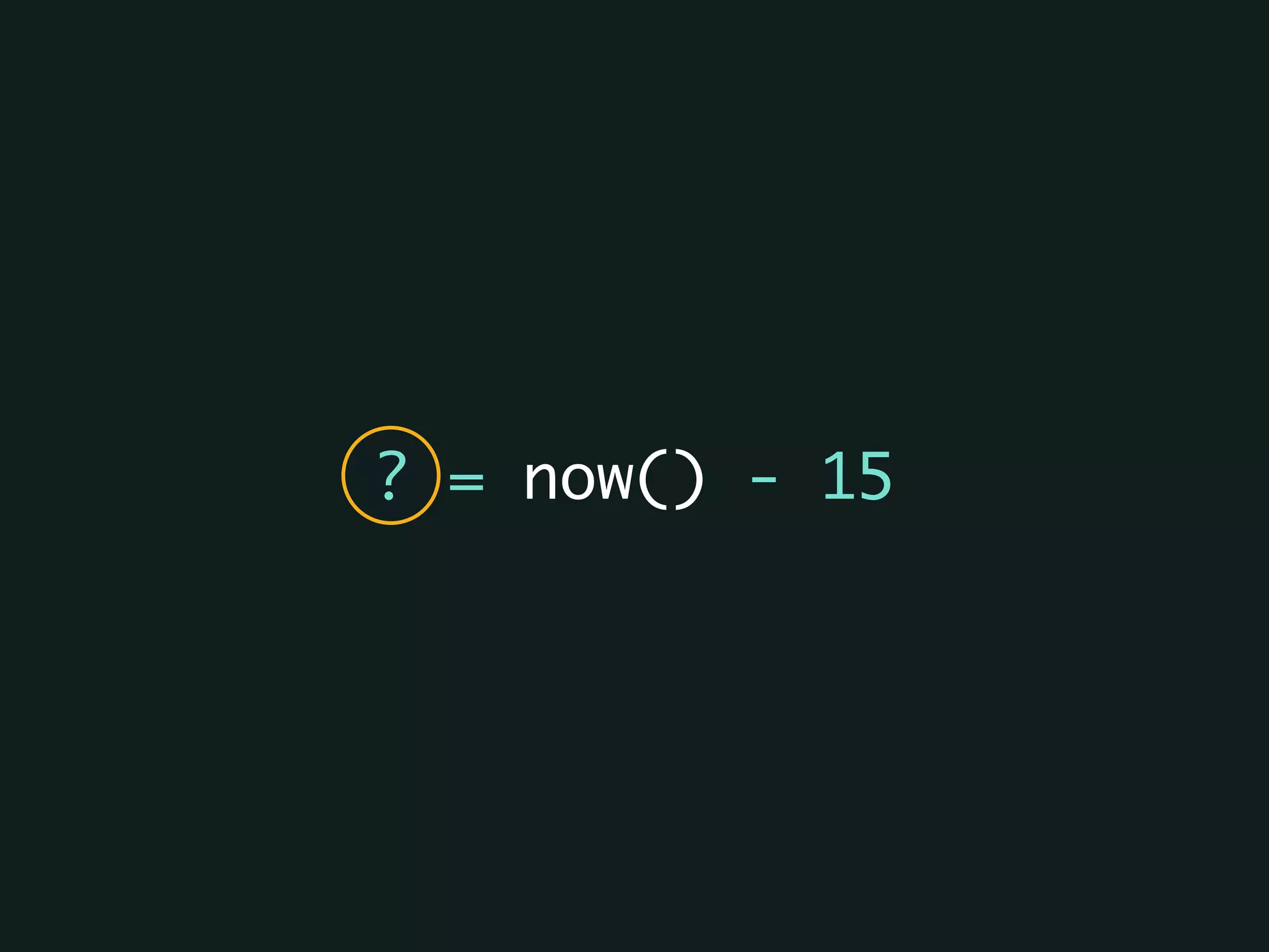 ? = now() - 15
 
