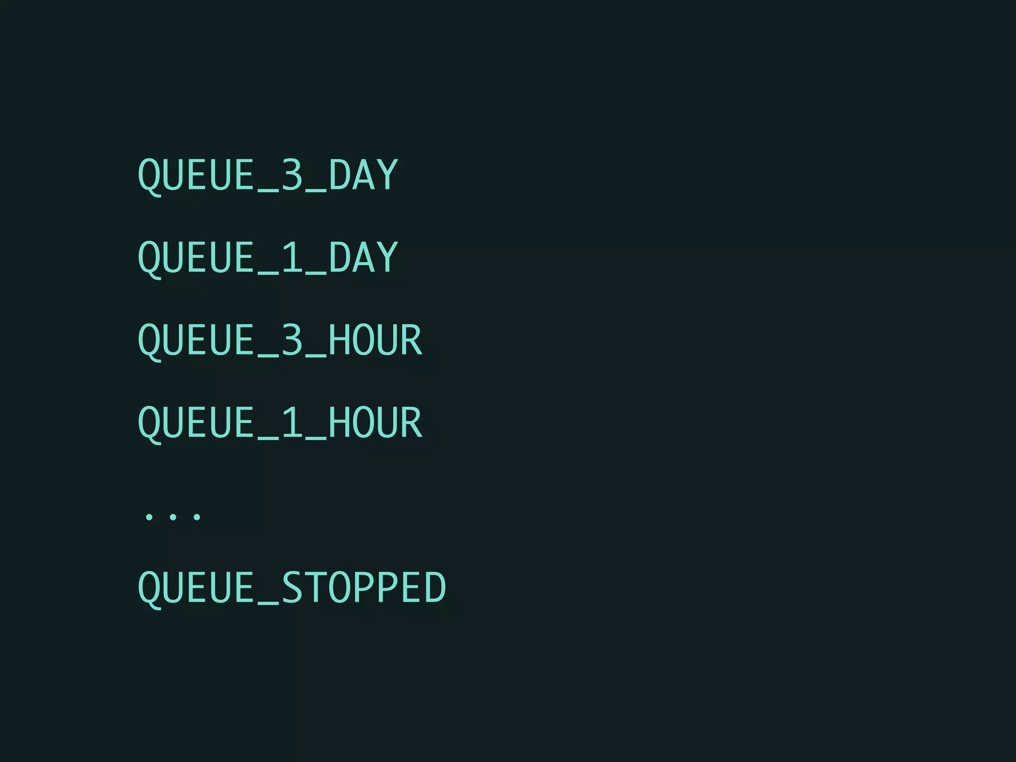 QUEUE_3_DAY	
QUEUE_1_DAY	
QUEUE_3_HOUR	
QUEUE_1_HOUR	
...	
QUEUE_STOPPED
 