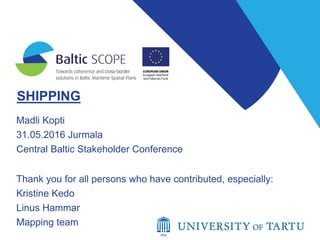 SHIPPING
Madli Kopti
31.05.2016 Jurmala
Central Baltic Stakeholder Conference
Thank you for all persons who have contributed, especially:
Kristine Kedo
Linus Hammar
Mapping team
 