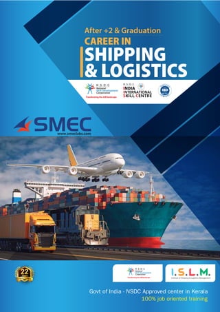 SMEC
www.smeclabs.com
100% job oriented training
Govt of India - NSDC Approved center in Kerala
I S L M
Institute of Shipping  Logistics Management
 