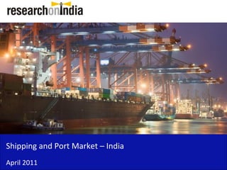 Shipping and Port Market – India
April 2011
 