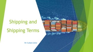 Shipping and
Shipping Terms
Mr. Sudipta Sarkar
 