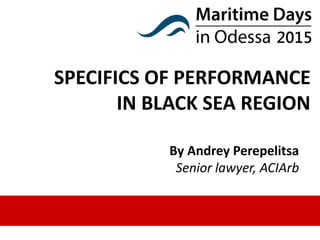 SPECIFICS OF PERFORMANCE
IN BLACK SEA REGION
By Andrey Perepelitsa
Senior lawyer, ACIArb
 