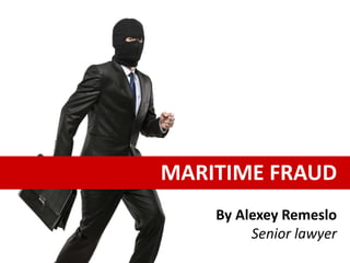 MARITIME FRAUD
By Alexey Remeslo
Senior lawyer
 