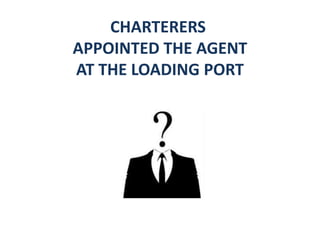 CHARTERERS
APPOINTED THE AGENT
AT THE LOADING PORT
 