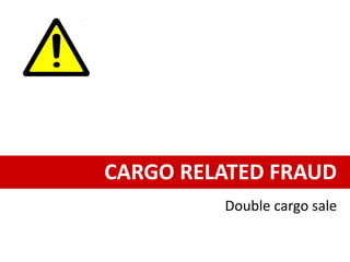 CARGO RELATED FRAUD
Double cargo sale
 