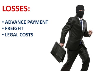LOSSES:
• ADVANCE PAYMENT
• FREIGHT
• LEGAL COSTS
 
