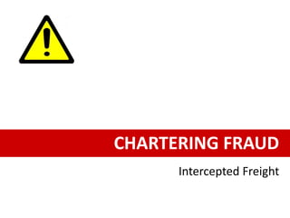 CHARTERING FRAUD
Intercepted Freight
 