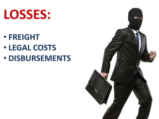 LOSSES:
• FREIGHT
• LEGAL COSTS
• DISBURSEMENTS
 