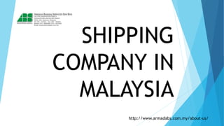 SHIPPING
COMPANY IN
MALAYSIA
http://www.armadabs.com.my/about-us/
 