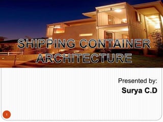 Presented by:
Surya C.D
1
SHIPPING CONTAINER
ARCHITECTURE
Seminar on
 