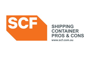 SHIPPING
CONTAINER
PROS & CONS
www.scf.com.au
 