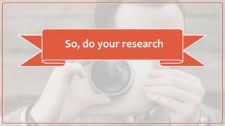 So, do your research
 