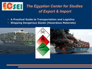 The Egyptian Center for Studies
of Export & Import
●
A Practical Guide to Transportation and Logistics
●
Shipping Dangerous Goods (Hazardous Materials)
 