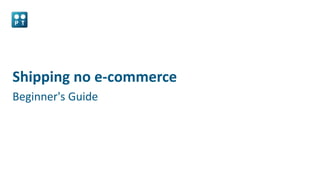 Shipping no e-commerce
Beginner's Guide
 