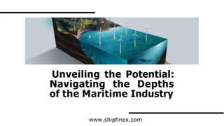 Unveiling the Potential:
Navigating the Depths
of the Maritime Industry
www.shipﬁnex.com
 