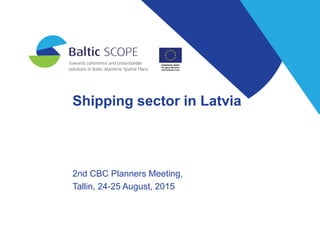 Shipping sector in Latvia
2nd CBC Planners Meeting,
Tallin, 24-25 August, 2015
 