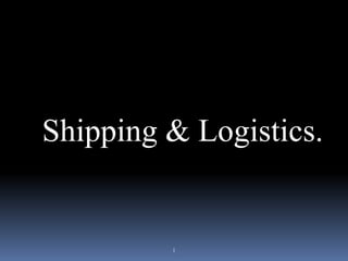 1
Shipping & Logistics.
 