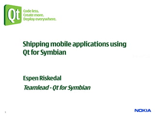 Shipping mobile applications using
              Qt for Symbian


              Espen Riskedal
              Teamlead - Qt for Symbian


Company Confidential
1
 