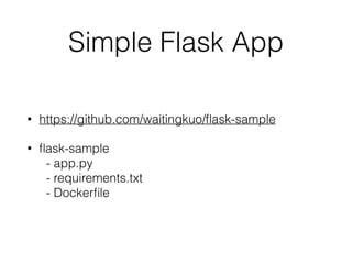 Simple Flask App
• https://github.com/waitingkuo/ﬂask-sample
• ﬂask-sample 
- app.py 
- requirements.txt 
- Dockerﬁle
 