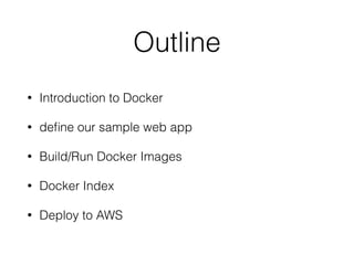 Outline
• Introduction to Docker
• deﬁne our sample web app
• Build/Run Docker Images
• Docker Index
• Deploy to AWS
 