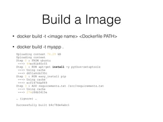 Build a Image
• docker build -t <image name> <Dockerﬁle PATH>
• docker build -t myapp .
Uploading context 76.29 kB
Uploadi...