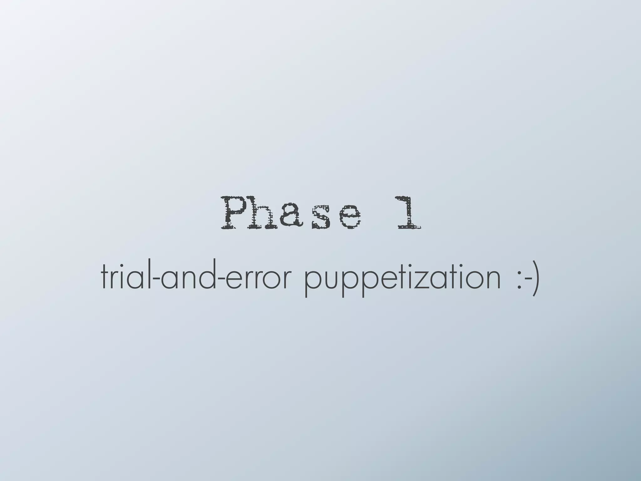Phase 1
trial-and-error puppetization :-)
 