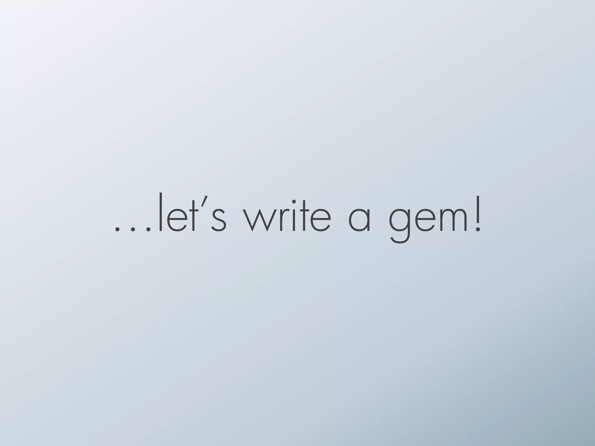…let’s write a gem!
 