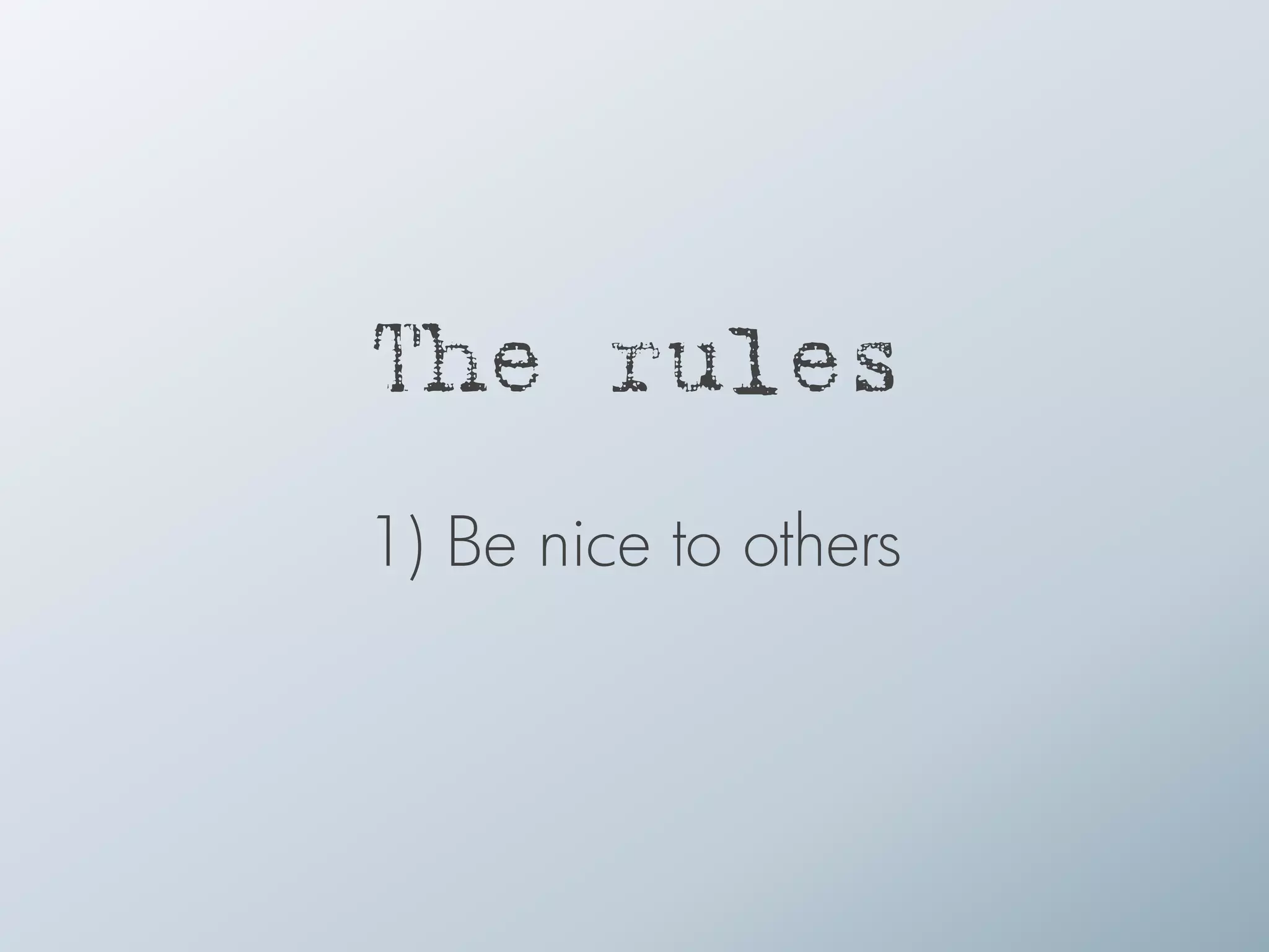 The rules
1) Be nice to others
 