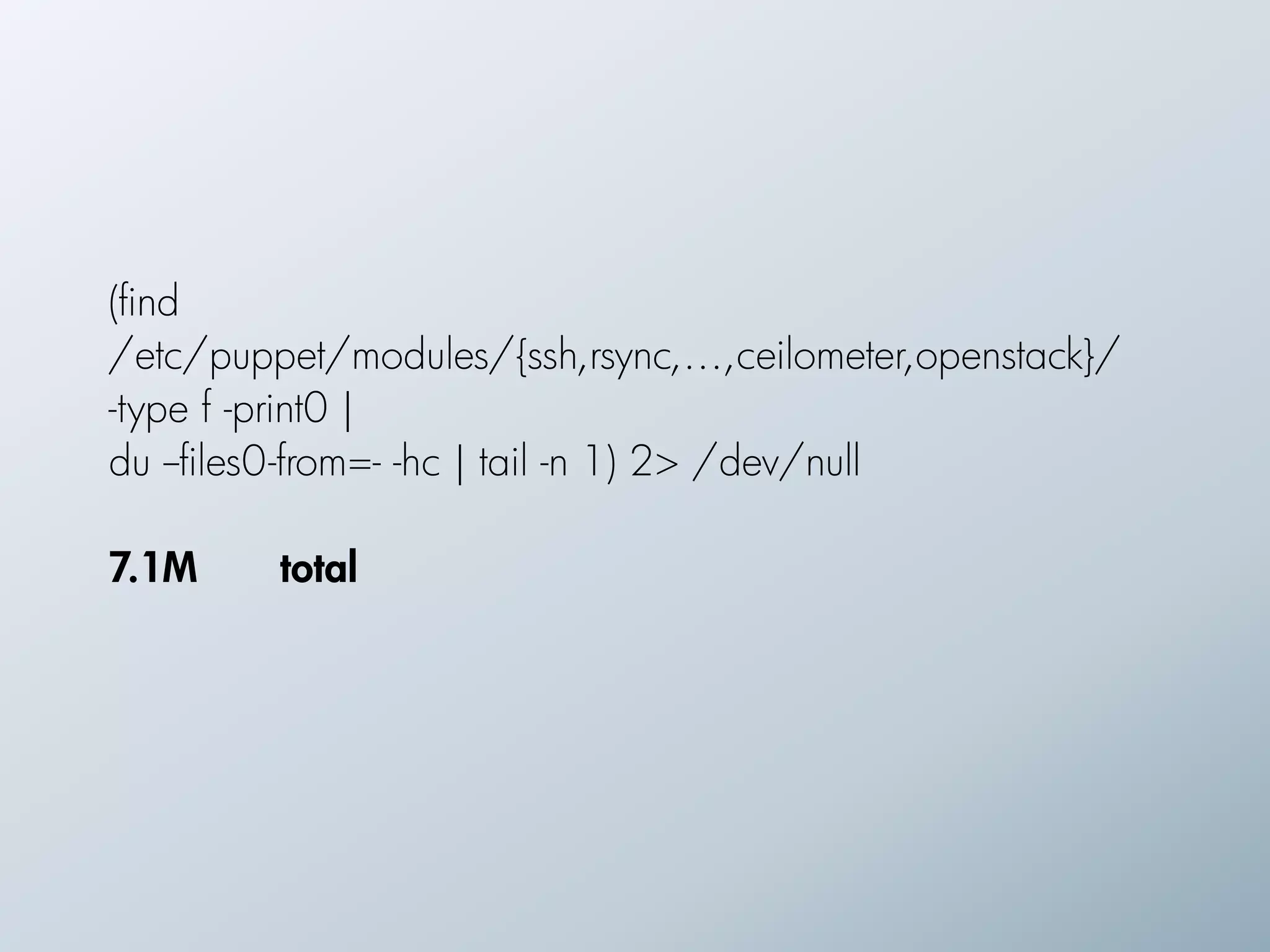 (find
/etc/puppet/modules/{ssh,rsync,…,ceilometer,openstack}/
-type f -print0 |
du --files0-from=- -hc | tail -n 1) 2> /dev/null
!
7.1M       total
 