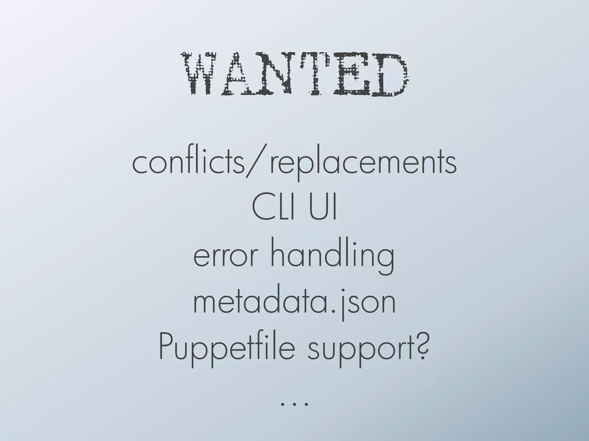 WANTED
conflicts/replacements
CLI UI
error handling
metadata.json
Puppetfile support?
…
 