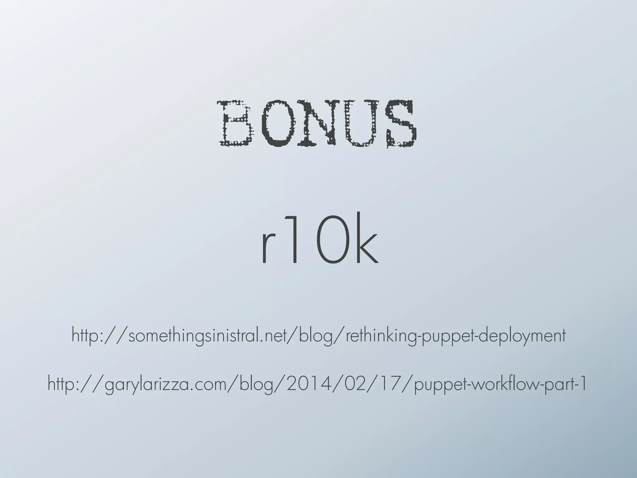 BONUS
r10k
http://somethingsinistral.net/blog/rethinking-puppet-deployment
!
http://garylarizza.com/blog/2014/02/17/puppet-workflow-part-1
 