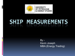 SHIP MEASUREMENTS
By Kevin Joseph
MBA (Energy Trading)

 