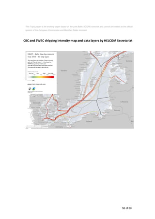 50 of 60
CBC and SWBC shipping intensity map and data layers by HELCOM Secretariat
This Topic paper is the working paper based on the joint Baltic SCOPE exercise and cannot be treated as the official
opinion of the European Commission and Member States involved.
 