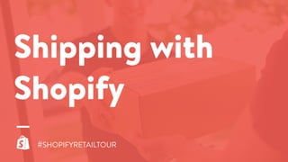 #SHOPIFYRETAILTOUR
Shipping with
Shopify
 