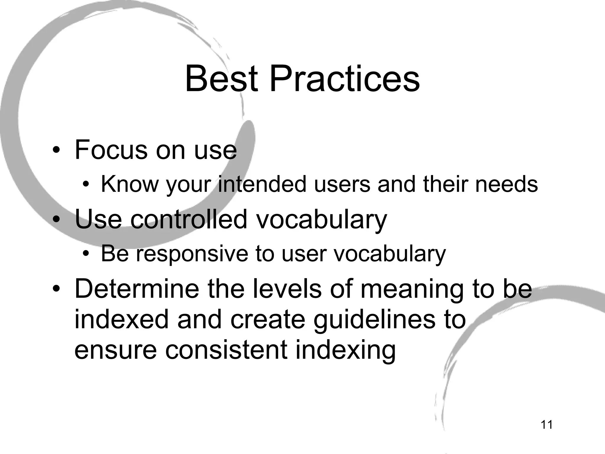 Best Practices Focus on use Know your intended users and their needs Use controlled vocabulary Be responsive to user vocabulary Determine the levels of meaning to be indexed and create guidelines to ensure consistent indexing 