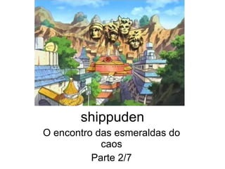 shippuden O encontro das esmeraldas do caos Parte 2/7 