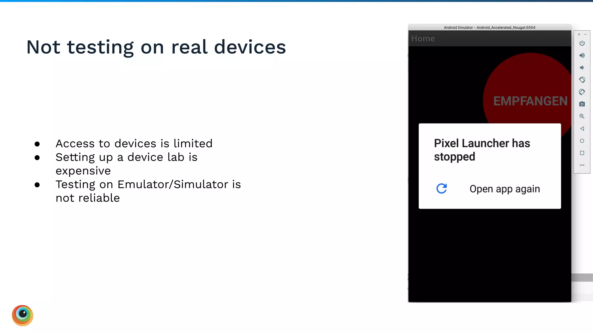 Not testing on real devices
● Access to devices is limited
● Setting up a device lab is
expensive
● Testing on Emulator/Simulator is
not reliable
 