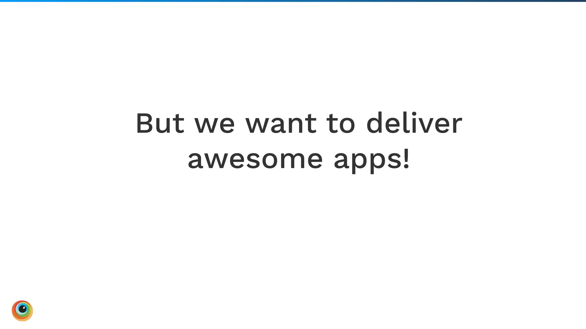 But we want to deliver
awesome apps!
16Board Meeting |
 