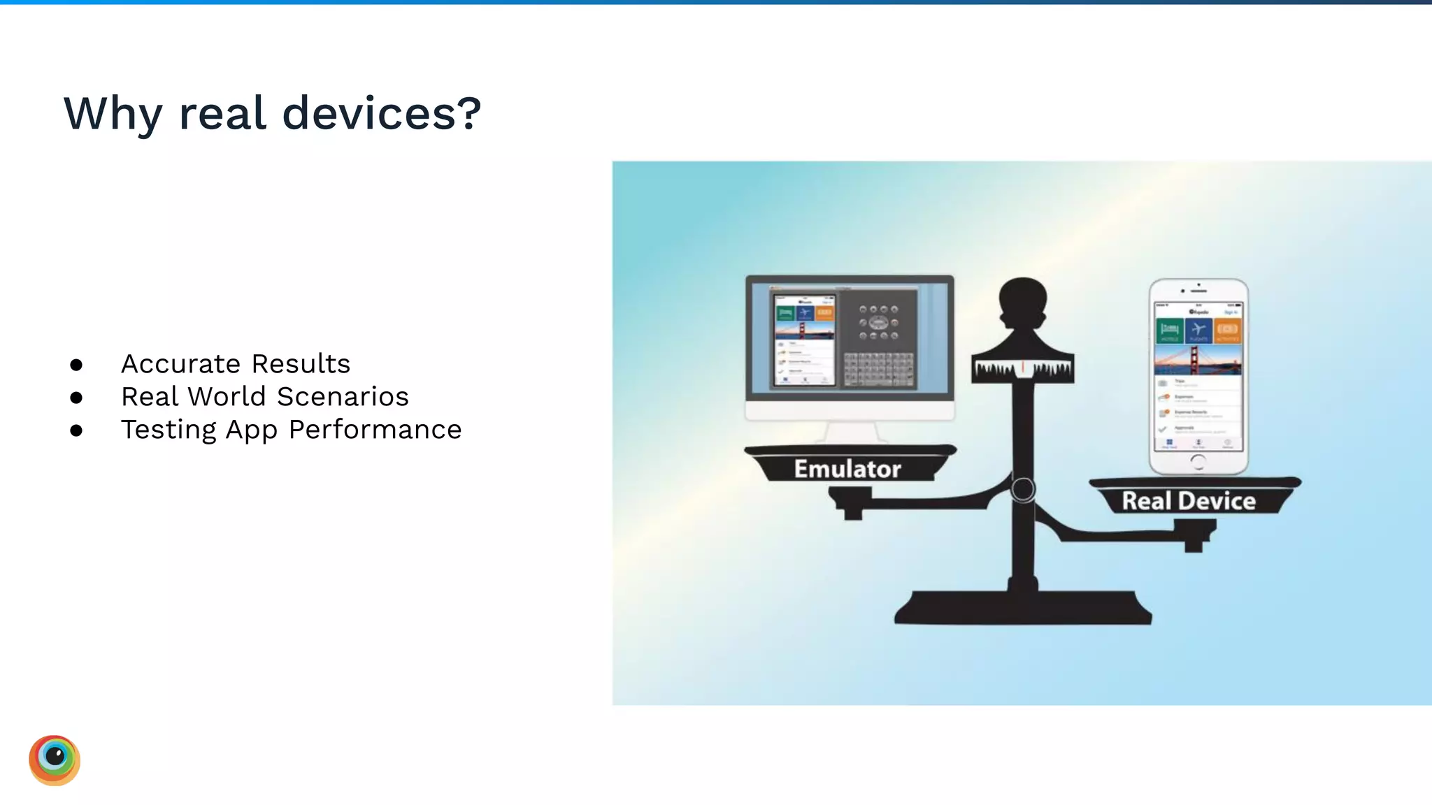 Why real devices?
● Accurate Results
● Real World Scenarios
● Testing App Performance
 