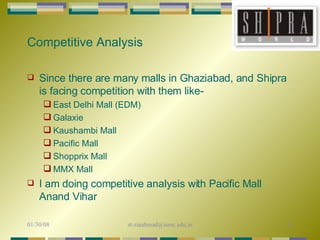 Competitive Analysis Since there are many malls in Ghaziabad, and Shipra is facing competition with them like- East Delhi Mall (EDM)  Galaxie  Kaushambi Mall  Pacific Mall  Shopprix Mall  MMX Mall  I am doing competitive analysis with Pacific Mall Anand Vihar 