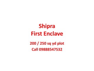 Shipra
First Enclave
200 / 250 sq yd plot
Call 09888547532
 