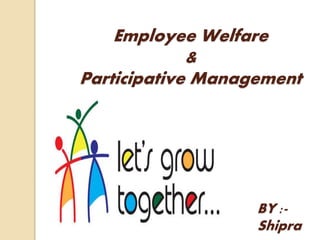 Employee Welfare
&
Participative Management
By BY :-
Shipra
 