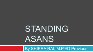 STANDING
ASANS
By SHIPRA RAI, M.P.ED Previous
 