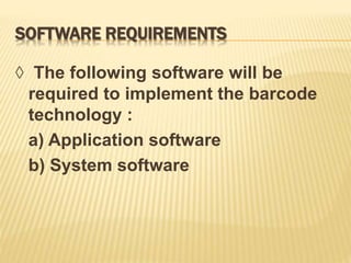 SOFTWARE REQUIREMENTS
◊ The following software will be
required to implement the barcode
technology :
a) Application software
b) System software
 
