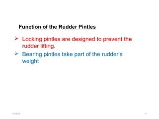  Locking pintles are designed to prevent the
rudder lifting.
 Bearing pintles take part of the rudder’s
weight
Function of the Rudder Pintles
01/16/19 15
 