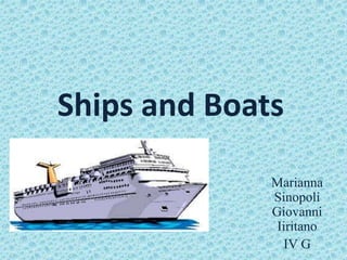 Ships and Boats
Marianna
Sinopoli
Giovanni
Iiritano
IV G
 